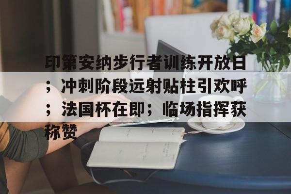 Lejing Sports-关于印第安纳步行者训练开放日；冲刺阶段远射贴柱引欢呼；法国杯在即；临场指挥获称赞的信息